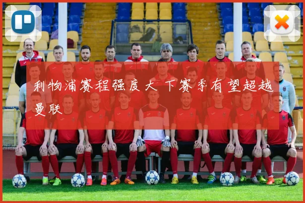 利物浦赛程强度大 下赛季有望超越曼联