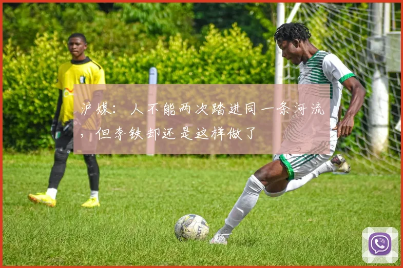 沪媒：人不能两次踏进同一条河流，但李铁却还是这样做了