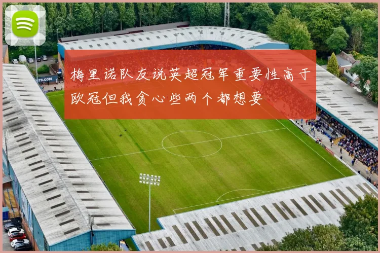 梅里诺队友说英超冠军重要性高于欧冠但我贪心些两个都想要