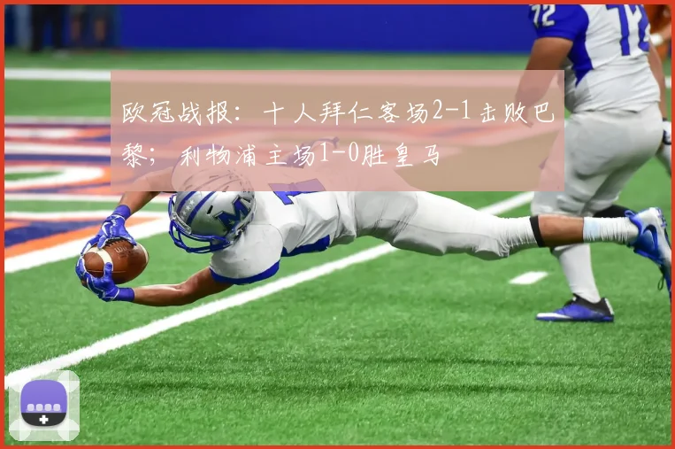 欧冠战报：十人拜仁客场2-1击败巴黎；利物浦主场1-0胜皇马
