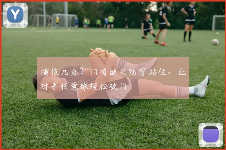 演技几分？门将谜之防守站位，让对手任意球轻松破门
