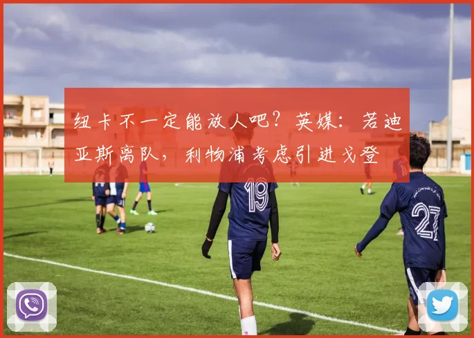 纽卡不一定能放人吧？英媒：若迪亚斯离队，利物浦考虑引进戈登
